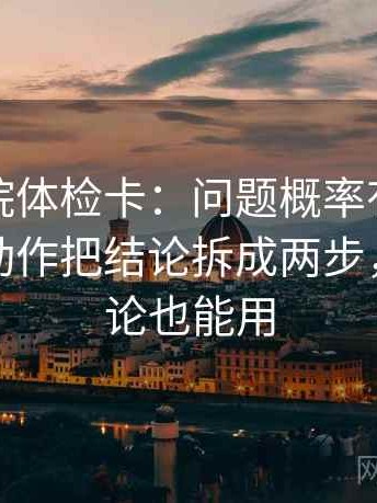 蜂鸟影院体检卡：问题概率有没有变定论，动作把结论拆成两步，提示评论也能用