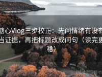 糖心Vlog三步校正：先问情绪有没有当证据，再把标题改成问句（读完更稳）