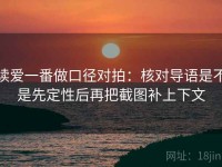 读爱一番做口径对拍：核对导语是不是先定性后再把截图补上下文