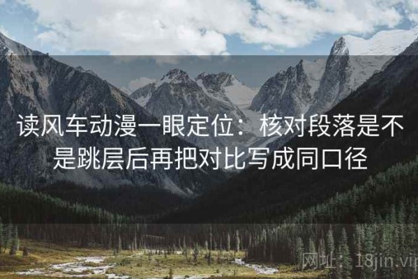 读风车动漫一眼定位：核对段落是不是跳层后再把对比写成同口径