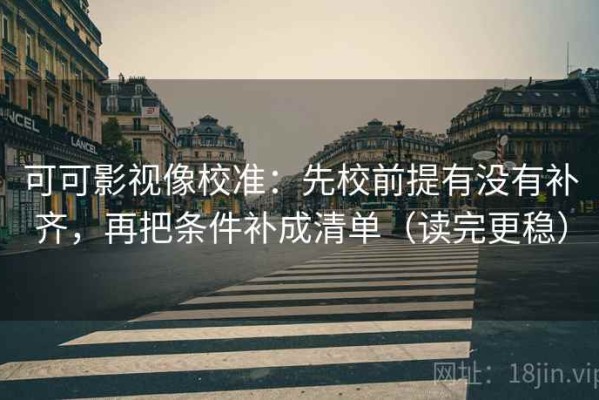 可可影视像校准：先校前提有没有补齐，再把条件补成清单（读完更稳）