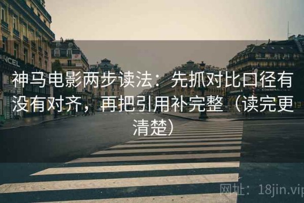 神马电影两步读法：先抓对比口径有没有对齐，再把引用补完整（读完更清楚）