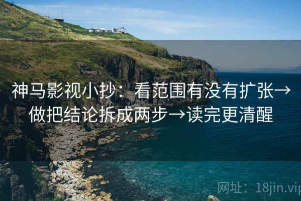 神马影视小抄：看范围有没有扩张→做把结论拆成两步→读完更清醒