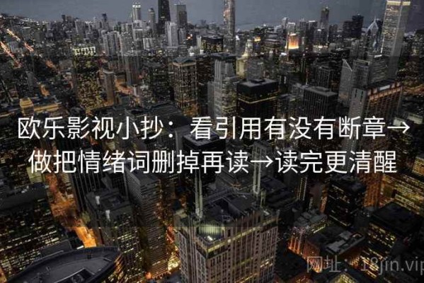 欧乐影视小抄：看引用有没有断章→做把情绪词删掉再读→读完更清醒
