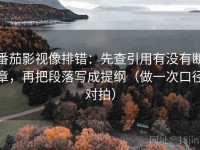 番茄影视像排错：先查引用有没有断章，再把段落写成提纲（做一次口径对拍）