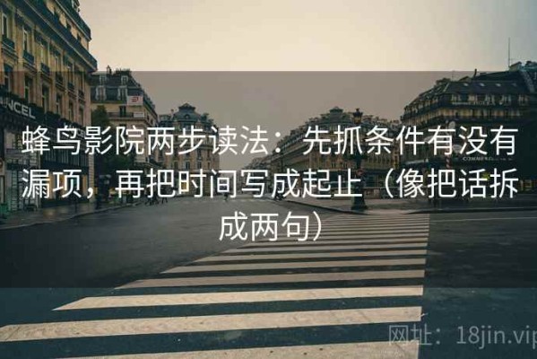 蜂鸟影院两步读法：先抓条件有没有漏项，再把时间写成起止（像把话拆成两句）