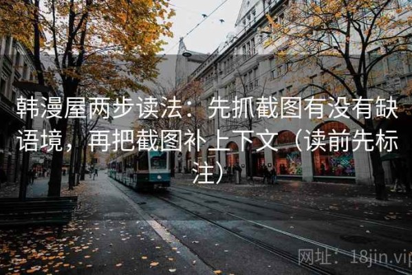 韩漫屋两步读法：先抓截图有没有缺语境，再把截图补上下文（读前先标注）