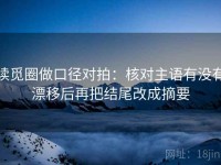 读觅圈做口径对拍：核对主语有没有漂移后再把结尾改成摘要
