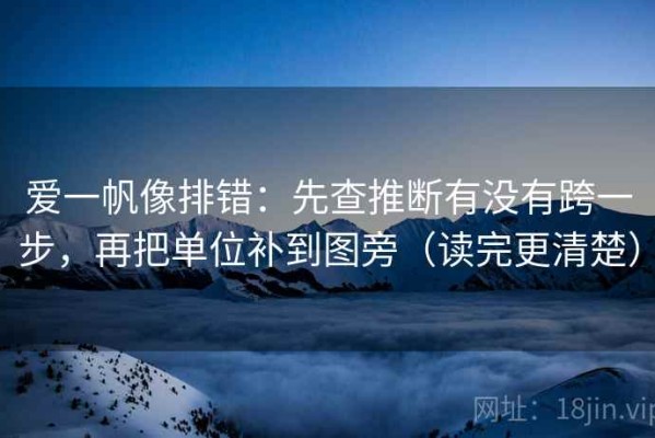 爱一帆像排错：先查推断有没有跨一步，再把单位补到图旁（读完更清楚）