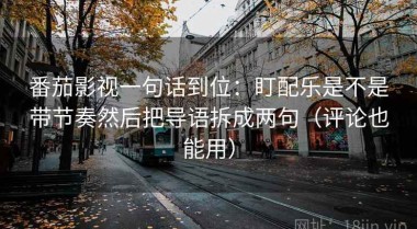 番茄影视一句话到位：盯配乐是不是带节奏然后把导语拆成两句（评论也能用）