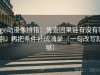 age动漫像排错：先查因果链有没有断点，再把条件补成清单（一句改写就够）