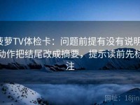 菠萝TV体检卡：问题前提有没有说明，动作把结尾改成摘要，提示读前先标注