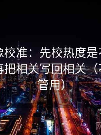 韩漫屋像校准：先校热度是不是放大偏差，再把相关写回相关（不费劲但管用）