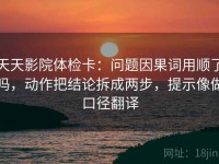 天天影院体检卡：问题因果词用顺了吗，动作把结论拆成两步，提示像做口径翻译