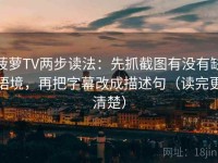 菠萝TV两步读法：先抓截图有没有缺语境，再把字幕改成描述句（读完更清楚）