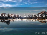 人人影视像排错：先查前提有没有补齐，再把导语拆成两句（读前先打标）