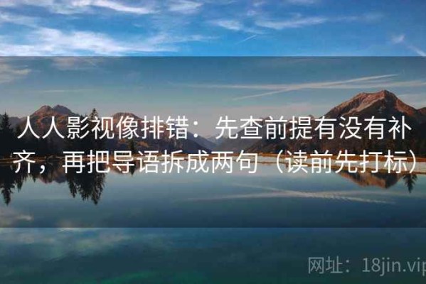 人人影视像排错：先查前提有没有补齐，再把导语拆成两句（读前先打标）