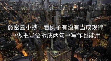 微密圈小抄：看例子有没有当成规律→做把导语拆成两句→写作也能用
