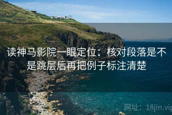 读神马影院一眼定位：核对段落是不是跳层后再把例子标注清楚