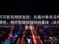 可可影视想转发前：先看对象有没有漂移，再把剪辑按时间线重排（读完更稳）