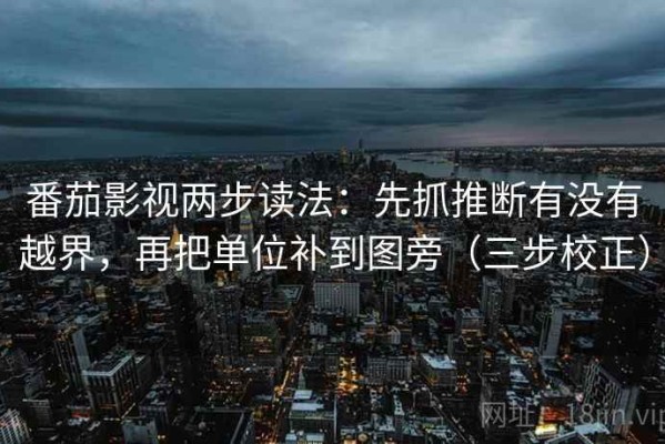 番茄影视两步读法：先抓推断有没有越界，再把单位补到图旁（三步校正）