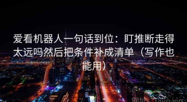 爱看机器人一句话到位：盯推断走得太远吗然后把条件补成清单（写作也能用）