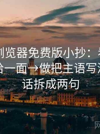 91网页浏览器免费版小抄：看镜头是不是只给一面→做把主语写清→像把话拆成两句