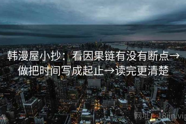 韩漫屋小抄：看因果链有没有断点→做把时间写成起止→读完更清楚
