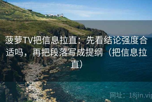 菠萝TV把信息拉直：先看结论强度合适吗，再把段落写成提纲（把信息拉直）