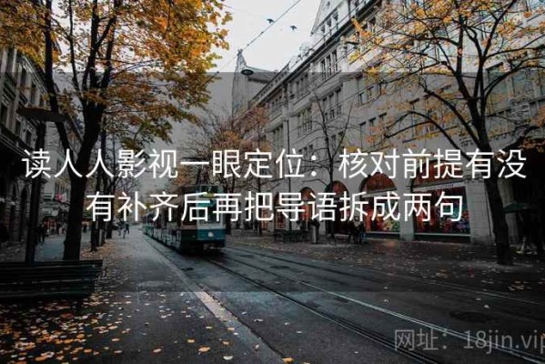 读人人影视一眼定位：核对前提有没有补齐后再把导语拆成两句