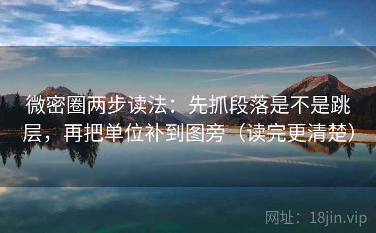 微密圈两步读法:先抓段落是不是跳层,再把单位补到图旁(读完更清楚) 微密圈两步读法:先抓段落是不是跳层,再把单位补到图旁(读完更清楚)