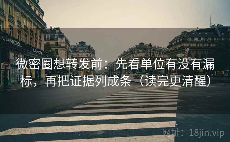 微密圈想转发前:先看单位有没有漏标,再把证据列成条(读完更清醒) 微密圈想转发前:先看单位有没有漏标,再把证据列成条(读完更清醒)