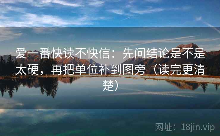 爱一番快读不快信:先问结论是不是太硬,再把单位补到图旁(读完更清楚) 爱一番快读不快信:先问结论是不是太硬,再把单位补到图旁(读完更清楚)