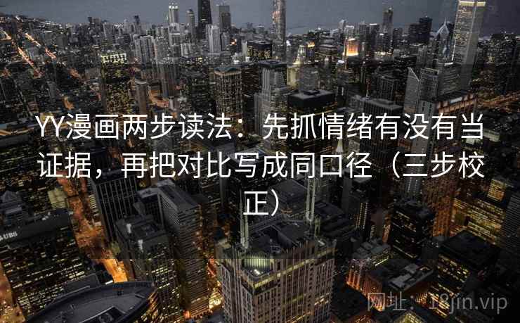 YY漫画两步读法:先抓情绪有没有当证据,再把对比写成同口径(三步校正) YY漫画两步读法:先抓情绪有没有当证据,再把对比写成同口径(三步校正)
