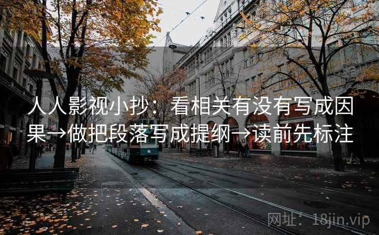 人人影视小抄：看相关有没有写成因果→做把段落写成提纲→读前先标注