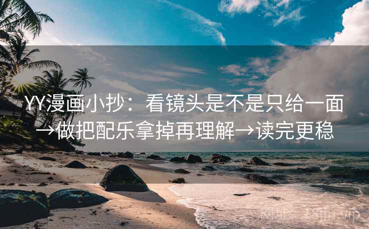 YY漫画小抄:看镜头是不是只给一面→做把配乐拿掉再理解→读完更稳 YY漫画小抄:看镜头是不是只给一面→做把配乐拿掉再理解→读完更稳