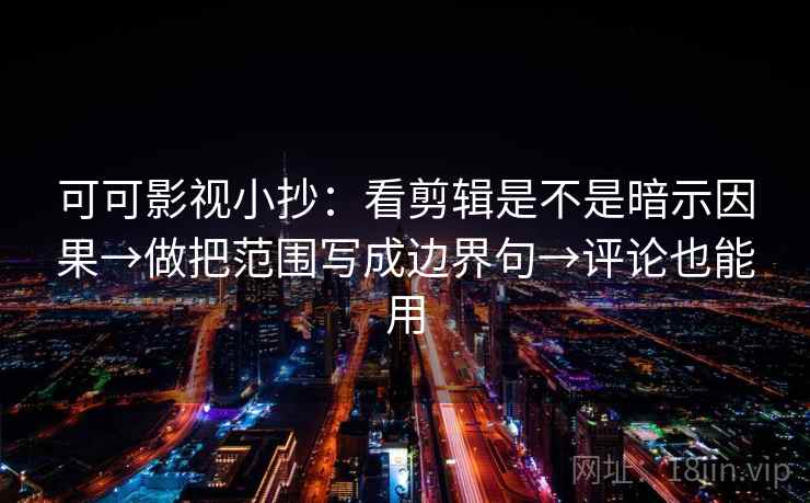 可可影视小抄:看剪辑是不是暗示因果→做把范围写成边界句→评论也能用 可可影视小抄:看剪辑是不是暗示因果→做把范围写成边界句→评论也能用