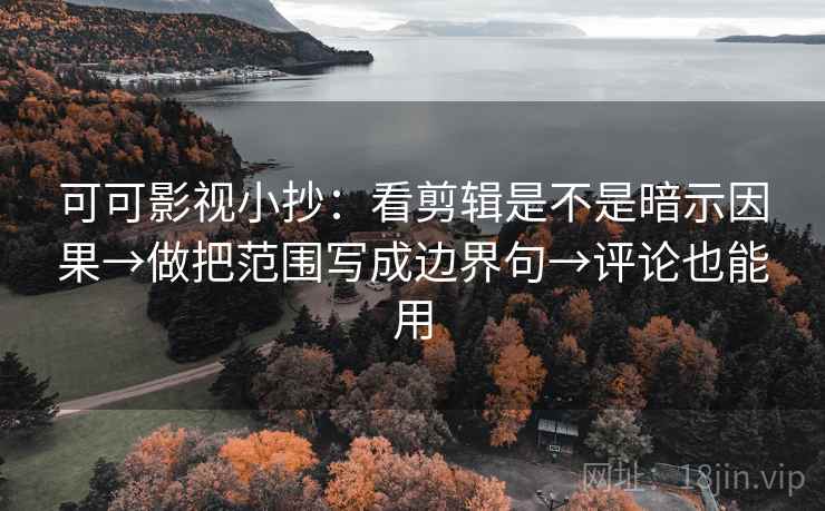 可可影视小抄:看剪辑是不是暗示因果→做把范围写成边界句→评论也能用 可可影视小抄:看剪辑是不是暗示因果→做把范围写成边界句→评论也能用