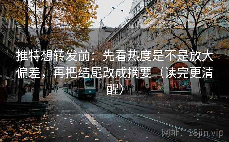 推特想转发前:先看热度是不是放大偏差,再把结尾改成摘要(读完更清醒) 推特想转发前:先看热度是不是放大偏差,再把结尾改成摘要(读完更清醒)