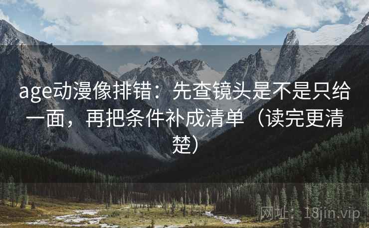 age动漫像排错:先查镜头是不是只给一面,再把条件补成清单(读完更清楚) age动漫像排错:先查镜头是不是只给一面,再把条件补成清单(读完更清楚)