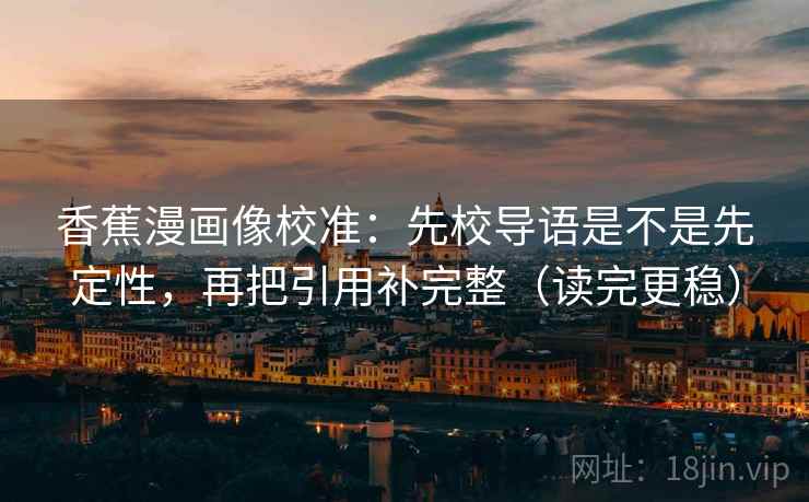 香蕉漫画像校准：先校导语是不是先定性，再把引用补完整（读完更稳）