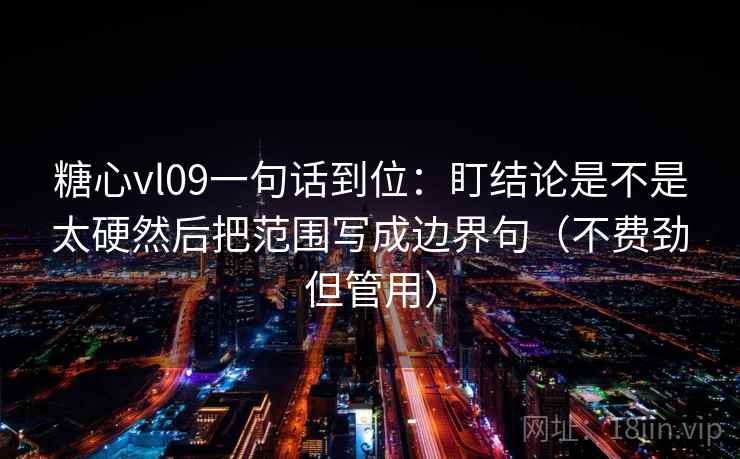 糖心vl09一句话到位:盯结论是不是太硬然后把范围写成边界句(不费劲但管用) 糖心vl09一句话到位:盯结论是不是太硬然后把范围写成边界句(不费劲但管用)