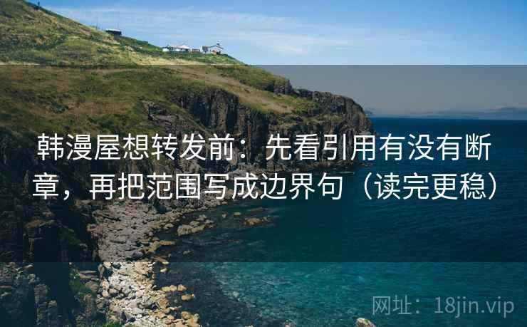 韩漫屋想转发前：先看引用有没有断章，再把范围写成边界句（读完更稳）
