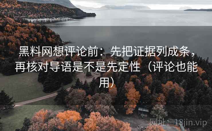 黑料网想评论前:先把证据列成条,再核对导语是不是先定性(评论也能用) 黑料网想评论前:先把证据列成条,再核对导语是不是先定性(评论也能用)