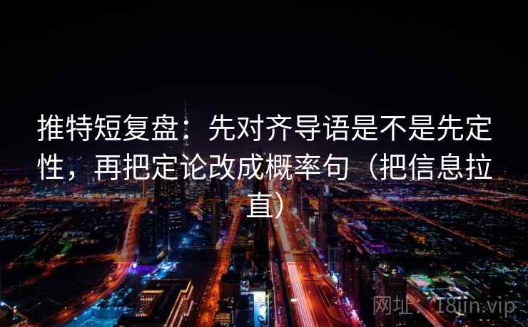 推特短复盘:先对齐导语是不是先定性,再把定论改成概率句(把信息拉直) 推特短复盘:先对齐导语是不是先定性,再把定论改成概率句(把信息拉直)