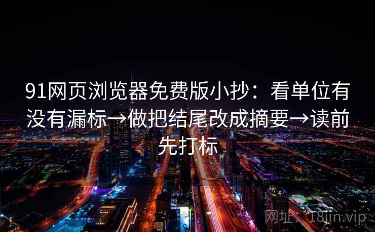 91网页浏览器免费版小抄:看单位有没有漏标→做把结尾改成摘要→读前先打标 91网页浏览器免费版小抄:看单位有没有漏标→做把结尾改成摘要→读前先打标