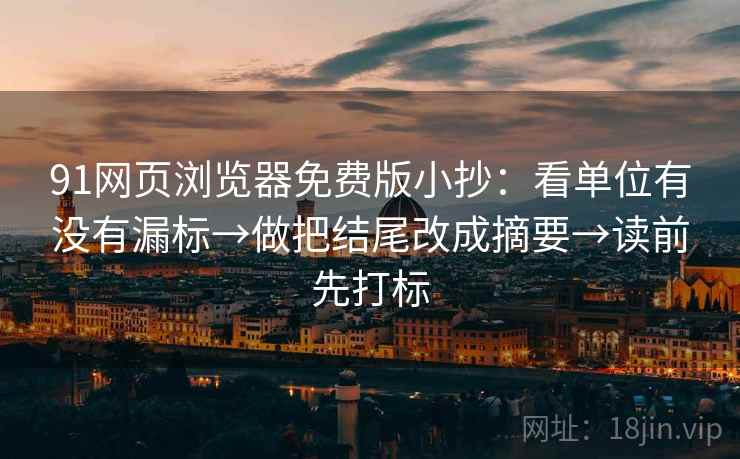 91网页浏览器免费版小抄:看单位有没有漏标→做把结尾改成摘要→读前先打标 91网页浏览器免费版小抄:看单位有没有漏标→做把结尾改成摘要→读前先打标