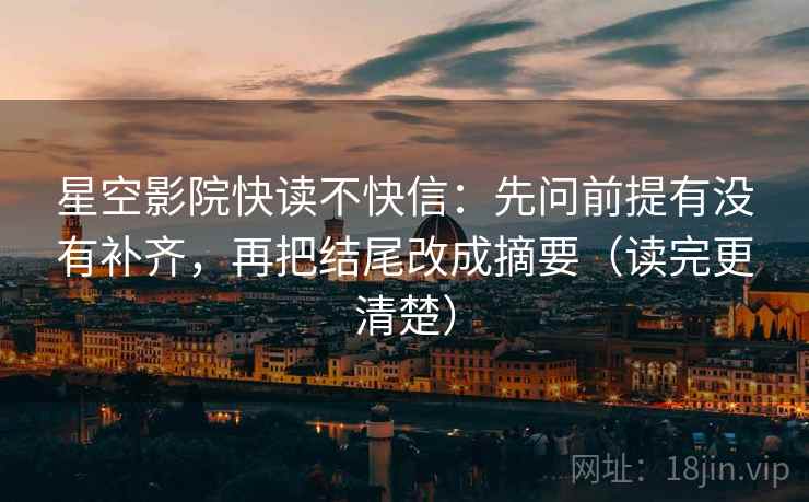 星空影院快读不快信:先问前提有没有补齐,再把结尾改成摘要(读完更清楚) 星空影院快读不快信:先问前提有没有补齐,再把结尾改成摘要(读完更清楚)