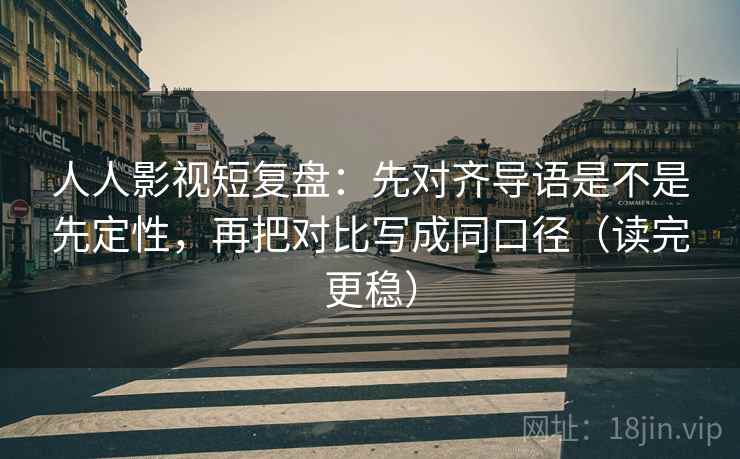 人人影视短复盘:先对齐导语是不是先定性,再把对比写成同口径(读完更稳) 人人影视短复盘:先对齐导语是不是先定性,再把对比写成同口径(读完更稳)