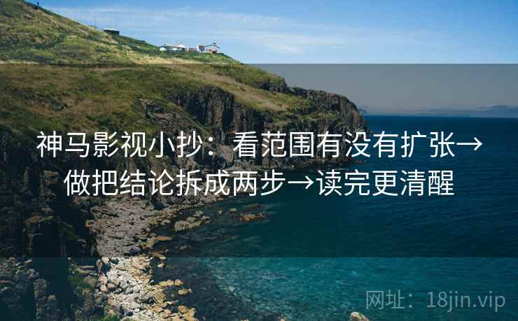 神马影视小抄:看范围有没有扩张→做把结论拆成两步→读完更清醒 神马影视小抄:看范围有没有扩张→做把结论拆成两步→读完更清醒